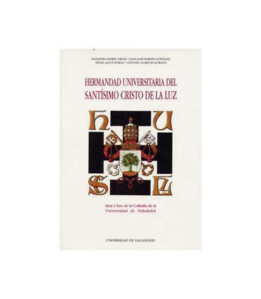 HERMANDAD UNIVERSITARIA DEL SANTISIMO CRISTO DE LA LUZ. AYER Y HOY DE LA COFRADIA DE LA UNIVERSIDAD DE VALLADOLID