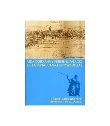 VIDA COTIDIANA Y ARTE EN EL PALACIO DE LA REINA JUANA I EN TORDESILLAS. 2ª EDICION, 2ª REIMP.