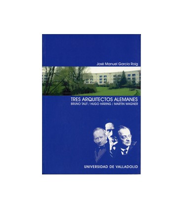 TRES ARQUITECTOS ALEMANES. BRUNO TAUT. HUGO HÄRING. MARTIN WAGNER