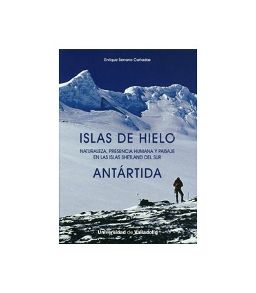 ISLAS DE HIELO. NATURALEZA, PRESENCIA HUMANA Y PAISAJE EN LAS ISLAS SHETLAND DEL SUR. ANTÁRTIDA