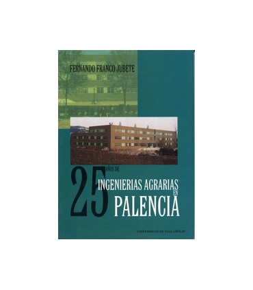 25 AÑOS DE INGENIERIAS AGRARIAS EN PALENCIA. HISTORIA DE LA ETS. DE INGENIERÍAS AGRARIAS DE PALENCIA