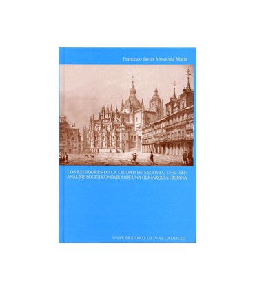 REGIDORES DE LA CIUDAD DE SEGOVIA, 1556-1665: ANÁLISIS SOCIOECÓNOMICO DE UNA OLIGARQUÍA URBANA, LOS