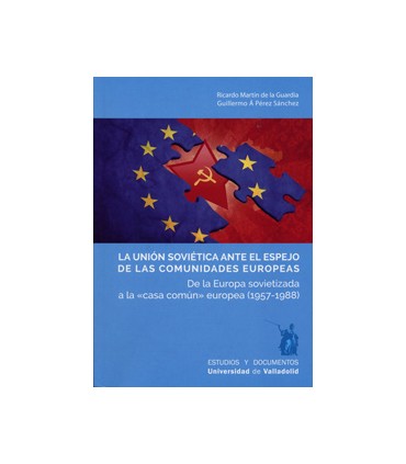 UNIÓN SOVIÉTICA ANTE EL ESPEJO DE LAS COMUNIDADES EUROPEAS, LA. De la Europa sovietizada a la ""casa común"" europea (1957-1988)