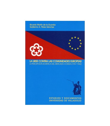 URSS CONTRA LAS COMUNIDADES EUROPEAS, LA. LA PERCEPCIÓN SOVIÉTICA DEL MERCADO COMÚN (1957-1962)