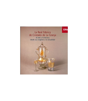 REAL FÁBRICA DE CRISTALES DE LA GRANJA, LA. EL ARTE Y LA TÉCNICA DESDE SUS ORÍGENES A LA ACTUAL. Catálogo de Exposición