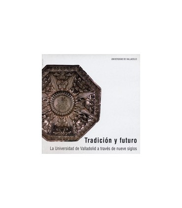 TRADICIÓN Y FUTURO. LA UNIVERSIDAD DE VALLADOLID A TRAVÉS DE NUEVE SIGLOS. CATÁLOGO DE EXPOSICIÓN