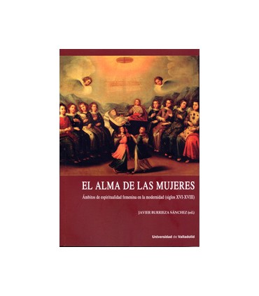 ALMA DE LAS MUJERES, EL. ÁMBITOS DE ESPIRITUALIDAD FEMENINA EN LA MODERNIDAD (SIGLOS XVI-XVIII)