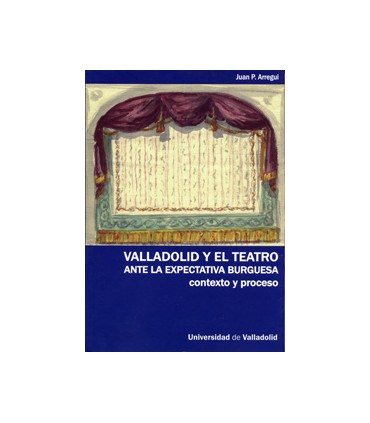 VALLADOLID Y EL TEATRO ANTE LA EXPECTATIVA BURGUESA. CONTEXTO Y PROCESO