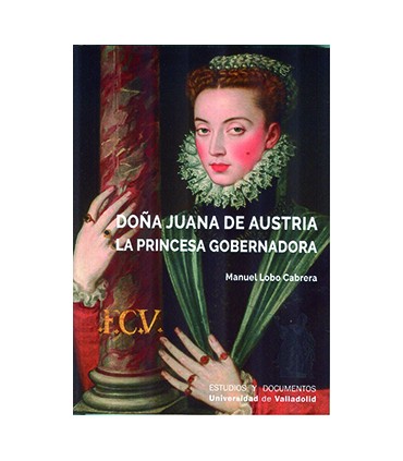 DOÑA JUANA DE AUSTRIA. LA PRINCESA GOBERNADORA