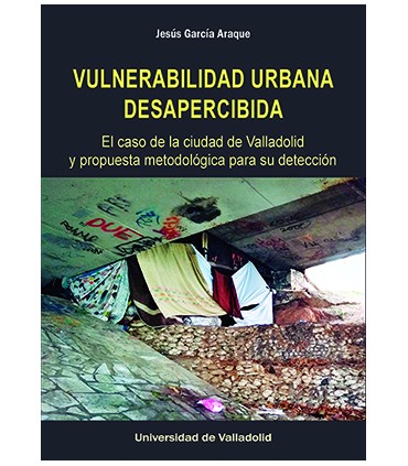VULNERABILIDAD URBANA DESAPERCIBIDA. EL CASO DE LA CIUDAD DE VALLADOLID Y PROPUESTA METODOLÓGICA PARA SU DETECCIÓN