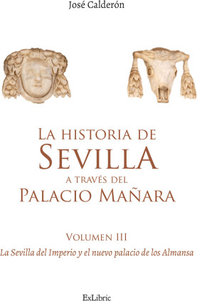 La historia de Sevilla a través del Palacio Mañara (volumen III). La Sevilla del Imperio y el nuevo palacio de los Almansa