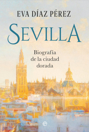 SEVILLA BIOGRAFIA DE LA CIUDAD DORADA
