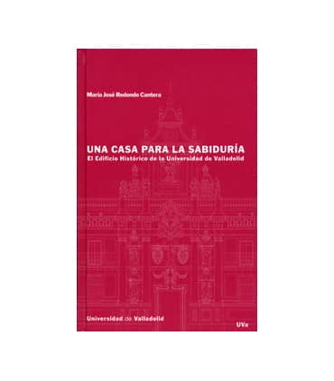 CASA PARA LA SABIDURIA, UNA. EL EDIFICIO HISTORICO DE LA UNIVERSIDAD DE VALLADOLID