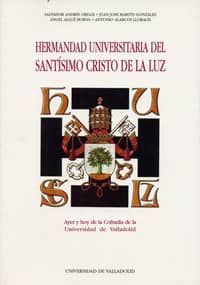 HERMANDAD UNIVERSITARIA DEL SANTISIMO CRISTO DE LA LUZ. AYER Y HOY DE LA COFRADIA DE LA UNIVERSIDAD DE VALLADOLID