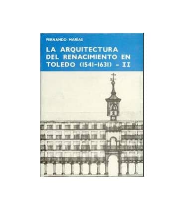 La arquitectura del Renacimiento en Toledo (1541-1631). Tomo II