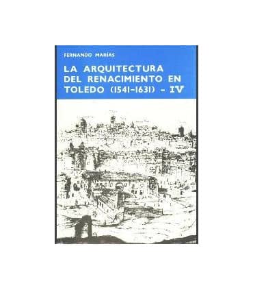 La arquitectura del Renacimiento en Toledo (1541-1631). Tomo IV