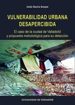 VULNERABILIDAD URBANA DESAPERCIBIDA. EL CASO DE LA CIUDAD DE VALLADOLID Y PROPUESTA METODOLÓGICA PARA SU DETECCIÓN