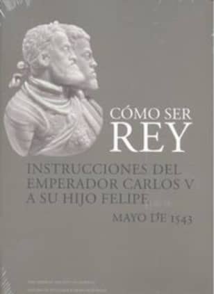 Cómo ser rey. Instrucciones del emperador Carlos V a su hijo Felipe