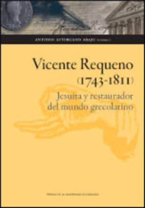 Vicente Requeno (1743-1811). Jesuita y restaurador del mundo grecolatino