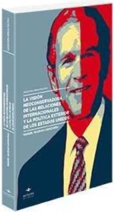 La visión neoconservadora de las relaciones internacionales y la política exterior de los Estados Unidos