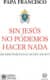 SIN JESÚS NO PODEMOS HACER NADA
