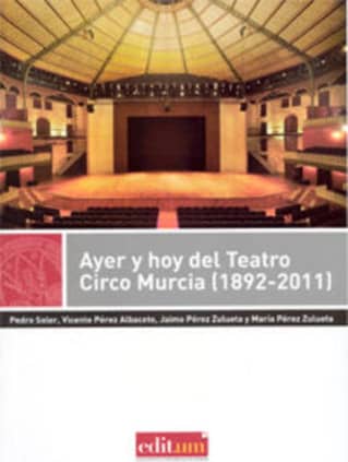 Ayer y Hoy del Teatro Circo Murcia (1892-2011)