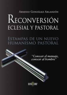 Reconversión pastoral y eclesial. Estampas de un nuevo humanismo pastoral