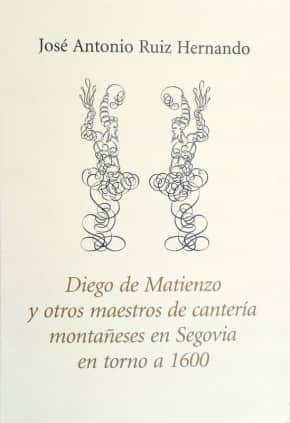 Diego de Matienzo y otros maestros de cantería montañeses en Segovia en torno a 1600