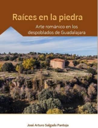 Raíces en la piedra. Arte románico en los despoblados de Guadalajara