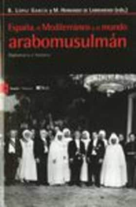 España, el Mediterráneo y el mundo Arabomusulmán. Diplomacia e historia