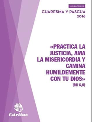«PRACTICA LA JUSTICIA, AMA LA MISERICORDIA Y CAMINA HUMILDEMENTE CON TU DIOS» Cuaresma y pascua 2016