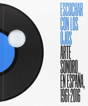 Escuchar con los ojos, Arte sonoro en España, 1961-2016