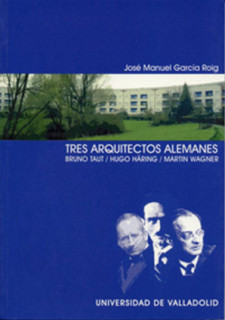 TRES ARQUITECTOS ALEMANES. BRUNO TAUT. HUGO HÄRING. MARTIN WAGNER