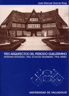 TRES ARQUITECTOS DEL PERIODO GUILLERMINO. HERMANN MUTHESIUS. PAUL SCHULTZE-NAUMBURG. PAUL MEBES