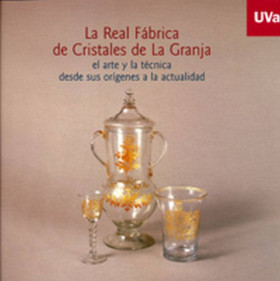 REAL FÁBRICA DE CRISTALES DE LA GRANJA, LA. EL ARTE Y LA TÉCNICA DESDE SUS ORÍGENES A LA ACTUAL. Catálogo de Exposición