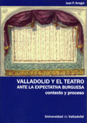 VALLADOLID Y EL TEATRO ANTE LA EXPECTATIVA BURGUESA. CONTEXTO Y PROCESO