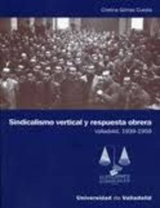 SINDICALISMO VERTICAL Y RESPUESTA OBRERA. VALLADOLID, 1939-1959