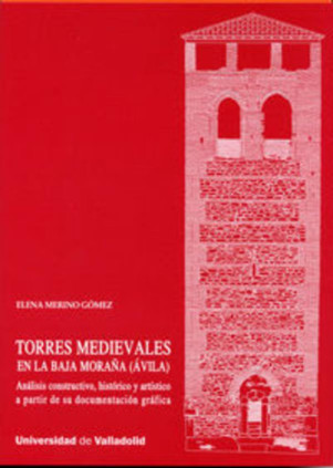 TORRES MEDIEVALES EN LA BAJA MORAÑA (ÁVILA). ANÁLISIS CONSTRUCTIVO, HISTÓRICO Y ARTÍSTICO A PARTIR DE SU DOCUMENTACIÓN GRÁFICA