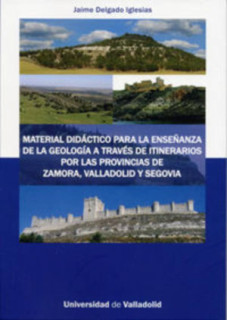 MATERIAL DIDÁCTICO PARA LA ENSEÑANZA DE LA GEOLOGÍA A TRAVÉS DE ITINERARIOS POR LAS PROVINCIAS DE ZAMORA, VALLADOLID Y SEGOVIA