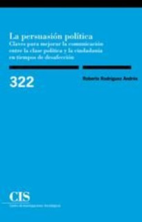 La persuasión política. Claves para mejorar la comunicación entre la clase política y la ciudadanía en tiempos de desafección