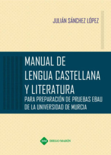 MANUAL DE LENGUA CASTELLANA Y LITERATURA PARA PREPARACION DE PRUEBAS EBAU DE LA UNIVERSIDAD DE MURCIA