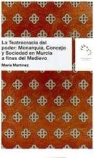 La Teatrogracia del poder: Monarquía, Concejo y Sociedad en Murcia a fines del Medievo